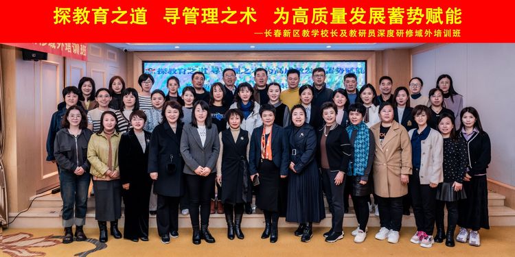 探教育之道，尋管理之術(shù)，為高質(zhì)量發(fā)展蓄勢賦能——長春新區(qū)教學(xué)校長及教研員深度研修域外班